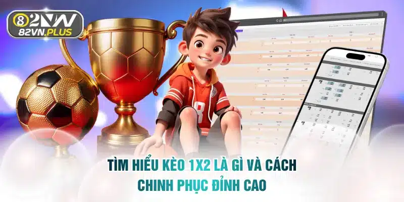 Tìm Hiểu Kèo 1x2 Là Gì Và Cách Chinh Phục Đỉnh Cao