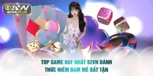 Top Game Hay Nhất 82vn Đánh Thức Niềm Đam Mê Bất Tận